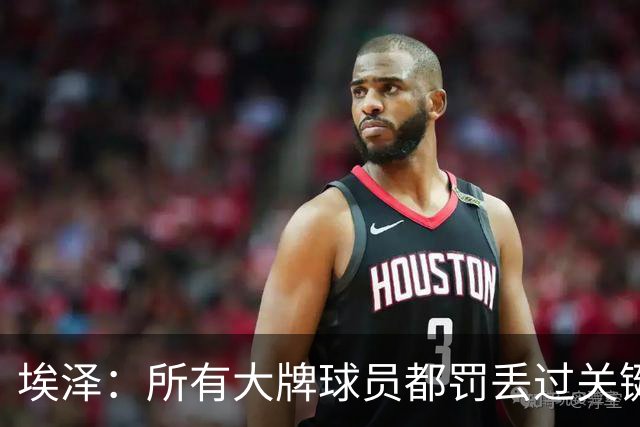 埃泽：所有大牌球员都罚丢过关键点球 关键是要有坚持下去的心态
